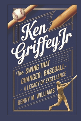 Ken Griffey Jr: The Swing That Changed Baseball-A Legacy of Excellence - M Williams, Benny