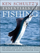 Ken Schultz's Essentials of Fishing: The Only Guide You Need to Catch Freshwater and Saltwater Fish