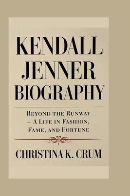 Kendall Jenner Biography: Beyond the Runway - A Life in Fashion, Fame, and Fortune - K Crum, Christina