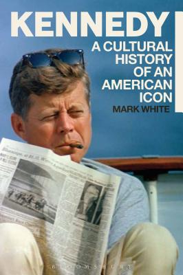 Kennedy: A Cultural History of an American Icon - White, Mark