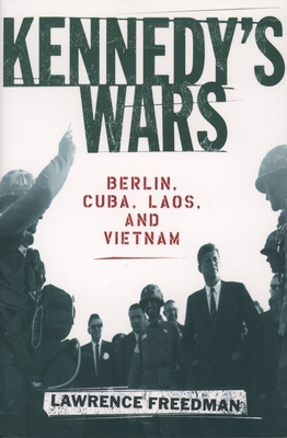 Kennedy's Wars: Berlin, Cuba, Laos, and Vietnam - Freedman, Lawrence