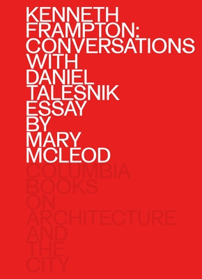 Kenneth Frampton: Conversations with Daniel Talesnik - Frampton, Kenneth, and Talesnik, Daniel, and McLeod, Mary (Contributions by)