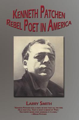 Kenneth Patchen: Rebel Poet in America - Smith, Larry