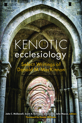 Kenotic Ecclesiology: Select Writings of Donald M. MacKinnon - McDowell, John C (Editor), and Kirkland, Scott A (Editor), and Moyse, Ashley John (Editor)