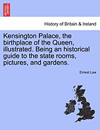 Kensington Palace, the Birthplace of the Queen, Illustrated. Being an Historical Guide to the State Rooms, Pictures, and Gardens. - Law, Ernest