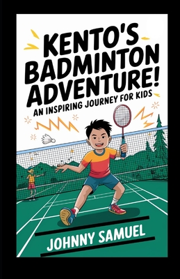 Kento's Badminton Adventure!: An Inspiring Journey for Kids - Samuel, Johnny