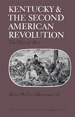 Kentucky and the Second American Revolution: The War of 1812 - Hammack, James W