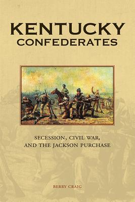 Kentucky Confederates: Secession, Civil War, and the Jackson Purchase - Craig, Berry