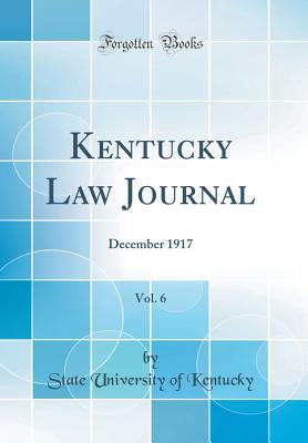 Kentucky Law Journal, Vol. 6: December 1917 (Classic Reprint) - Kentucky, State University of