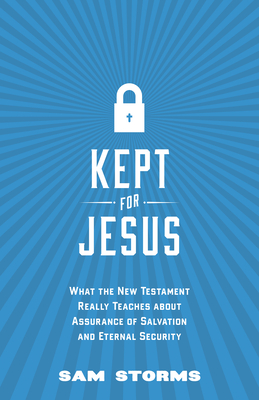 Kept for Jesus: What the New Testament Really Teaches about Assurance of Salvation and Eternal Security - Storms, Sam, Dr.