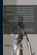 Kerr on Fraud and Mistake, Including the law Relating to Misrepresentation Generally, Undue Influence, Fiduciary Relations, Constructive Notice, Specific Performance, &c