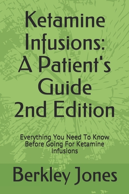 Ketamine Infusions: A Patients Guide 2nd Edition: Everything You Need To Know Before Going For Ketamine Infusions - Jones, Berkley