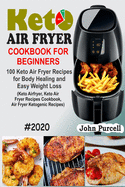 Keto Air Fryer Cookbook for Beginners: 100 Keto Air Fryer Recipes for Body Healing and Easy Weight Loss (Keto Airfryer, Keto Air Fryer Recipes Cookbook, Air Fryer Ketogenic Recipes)