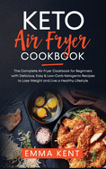 Keto Air Fryer Cookbook: The Complete Air Fryer Cookbook for Beginners with Delicious, Easy & Low-Carb Ketogenic Recipes to Lose Weight and Live a Healthy Lifestyle