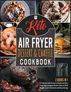 Keto Air Fryer Dessert and Chaffle Cookbook [2 in 1]: A Collection with Pictures of Quick and Easy, Sugar-free, Ketogenic Bombs, Cakes to Shed Weight, Lower Cholesterol and Boost Energy