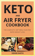 Keto and Air Fryer Cookbook: The Complete Diet Meal Plan for Rapid Weight Loss.