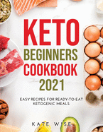 Keto Beginners Cookbook 2021: Easy Recipes for Ready-to-Eat Ketogenic Meals