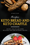 Keto Bread And Keto Chaffle Recipes: 60 Easy, Healthy and Super Delicious Low-Carb Ketogenic Recipes