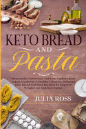 Keto Bread and Pasta: Homemade Gluten-Free And LowCarbohydrate Baked, Goods For A Healthy Lifestyle, Delicious Keto Bread And Pasta Recipies To Improve Weight Loss And Bust Energy