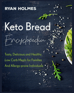 Keto Bread Encyclopedia: Tasty, Delicious and Healthy Low Carb Meals for Families And Allergy-prone Individuals