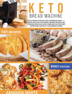Keto Bread Machine: The Ultimate Step-by-Step Cookbook with 101 Quick and Easy Ketogenic Baking Recipes for Cooking Delicious Low-Carb and Gluten-Free Homemade Loaves in Your Bread Maker