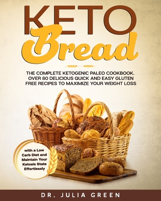 Keto Bread: The Complete Ketogenic Paleo Cookbook. Over 80 Delicious Quick and Easy Gluten Free Recipes to Maximize Your Weight Loss with a Low Carb Diet and Maintain Your Ketosis State Effortlessly - Green, Julia, Dr.