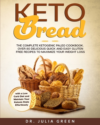 Keto Bread: The Complete Ketogenic Paleo Cookbook. Over 80 Delicious Quick and Easy Gluten Free Recipes to Maximize Your Weight Loss with a Low Carb Diet and Maintain Your Ketosis State Effortlessly - Green, Julia, Dr.