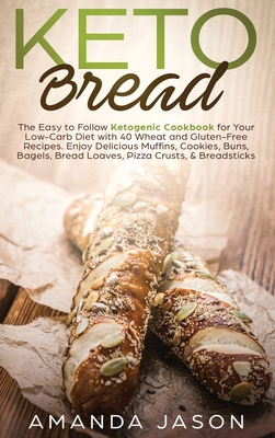 Keto Bread: The Easy to Follow Ketogenic Cookbook for Your Low-Carb Diet with 40 Wheat and Gluten-Free Recipes. Enjoy Delicious Muffins, Cookies, Buns, Bagels, Bread Loaves, Pizza Crusts, & Breadsticks - Jason, Amanda