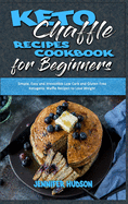 Keto Chaffle Recipes Cookbook for Beginners: Simple, Easy and Irresistible Low Carb and Gluten Free Ketogenic Waffle Recipes to Lose Weight