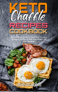 Keto Chaffle Recipes Cookbook: The Complete Guide To Enjoy Your Delicious Ketogenic Waffles to Help Lose Weight and Live Healthier