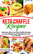 Keto Chaffle Recipes: Delicious Keto Low Carb Chaffle Recipes to Lose Weight, Boost Metabolism, and Live Healthy