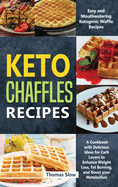 Keto Chaffles Recipes: Easy and Mouthwatering Ketogenic Waffle Recipes - A Cookbook with Delicious Ideas for Carb Lovers to Enhance Weight Loss, Fat Burning, and Boost your Metabolism