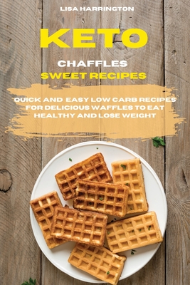 Keto Chaffles Sweet Recipes: Quick and Easy Low Carb Recipes for Delicious Waffles To Eat Healthy and Lose Weight - Harrington, Lisa, and Ross, Mark