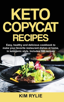 Keto Copycat Recipes: Easy, healthy and delicious cookbook to make your favorite restaurants dishes at home, in ketogenic style. Includes 100 recipes. - Rylie, Kim