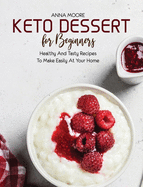 Keto Dessert for Beginners: Healthy and Tasty Recipes to Make Easily at Your Home