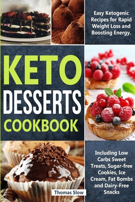 Keto Desserts Cookbook: Easy Ketogenic Recipes for Rapid Weight Loss and Boosting Energy. Including Low Carbs Sweet Treats, Sugar-free Cookies, Ice Cream, Fat Bombs and Dairy-Free Snacks - Slow, Thomas