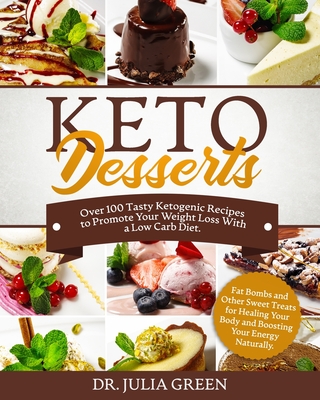 Keto Desserts: Over 100 Tasty Ketogenic Recipes to Promote Your Weight Loss With a Low Carb Diet. Fat Bombs and Other Sweet Treats for Healing Your Body and Boosting Your Energy Naturally. - Green, Julia, Dr.