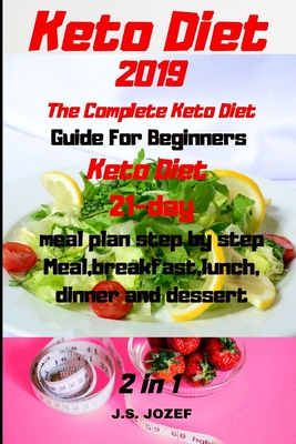 Keto Diet 2019 The Complete Keto Diet: Guide For Beginners Keto Diet 21-day meal plan step by step Meal, breakfast, lunch, dinner and dessert - Jozef, J S