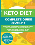 Keto Diet Complete Guide: 3 Books in 1: Your Ultimate Beginner's Ketogenic Diet, Keto Meal Prep & Intermittent Fasting Lifestyle and Weight Loss Guide for Eating Better, Healthy Living and Feeling Good