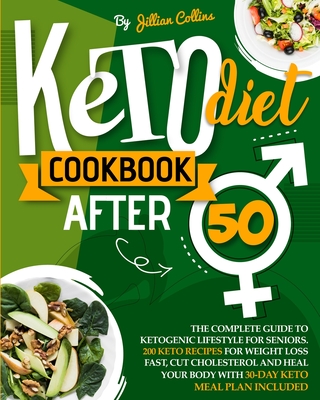 Keto Diet Cookbook After 50: The Complete Guide To Ketogenic Lifestyle For Seniors. 200 Keto Recipes For Weight Loss Fast, Cut Cholesterol, And Heal Your Body with 30-Day Keto Meal Plan included - Collins, Jillian