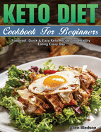 Keto Diet Cookbook For Beginners: Foolproof, Quick & Easy Keto Recipes for Healthy Eating Every Day