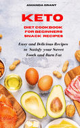 Keto Diet Cookbook for Beginners Snack Recipes: Easy and Delicious Recipes to Satisfy your Sweet Tooth and Burn Fat