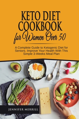 Keto Diet Cookbook for Women Over 50: A Complete Guide to Ketogenic Diet for Seniors. Improve Your Health With This Simple 3-Weeks Meal Plan - Merrill, Jennifer