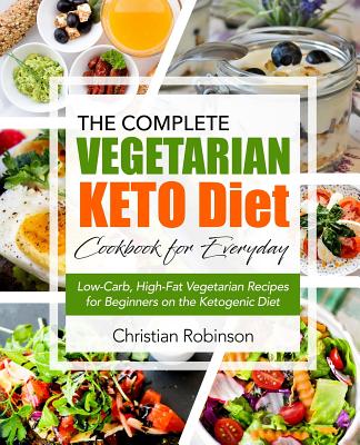 Keto Diet Cookbook: The Complete Vegetarian Keto Diet Cookbook for Everyday - Low-Carb, High-Fat Vegetarian Recipes for Beginners on the Ketogenic Diet - Robinson, Christian