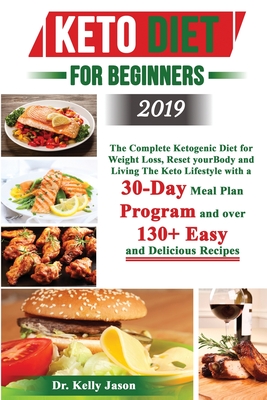 Keto Diet for Beginners 2019: The Complete Ketogenic Diet for Weight Loss, Reset your Body and Living The Keto Lifestyle with a 30-Day Meal Plan Program and over 130+ Easy and Delicious Recipes. - Jason, Kelly, Dr.