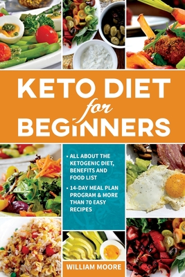 Keto Diet for Beginners: All about the Ketogenic Diet, Benefits and Food List, 14-Day Meal Plan Program & More Than 70 Easy Recipes - Moore, William