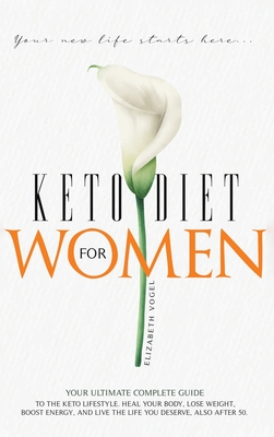 Keto Diet For Women: Your Ultimate Complete Guide to the Keto Lifestyle. Heal Your Body, Lose Weight, Boost Energy, and Live the Life You Deserve, Also After 50 - Vogel, Elizabeth