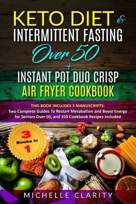 Keto Diet & Intermittent Fasting Over 50 + Instant Pot Duo Crisp Air Fryer Cookbook: This Book Includes 3 Manuscripts: Two Complete Guides To Restart Metabolism and Boost Energy for Seniors Over 50 - Clarity, Michelle