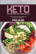 Keto Diet Low Carbs For Women Over 50: Simply And Tasty Recipes To Weight Loss And Healthy Eating Every Day