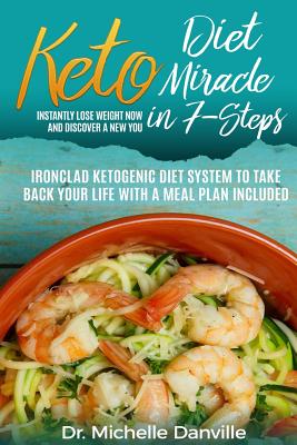 Keto Diet Miracle in 7-Steps Instantly Lose Weight Now and Discover a New You: Ironclad Ketogenic Diet System to Take Back Your Life with a Meal Plan Included - Danville, Michelle